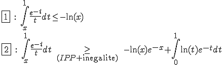 3$ \fbox{1} \ : \ \Bigint_{x}^1\fr{e^{-t}}{t}dt \leq -\ln(x) \\ \fbox{2} \ : \ \Bigint_{x}^1\fr{e^{-t}}{t}dt \ \geq_{(IPP+\text{inegalite})} \ -\ln(x)e^{-x}+\Bigint_{0}^1 \ln(t)e^{-t}dt